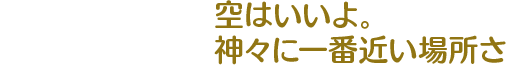 空はいいよ。神々に一番近い場所さ